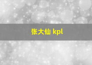 张大仙 kpl